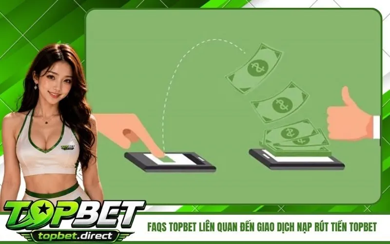 FAQs TopBet liên quan đến giao dịch nạp rút tiền TopBet