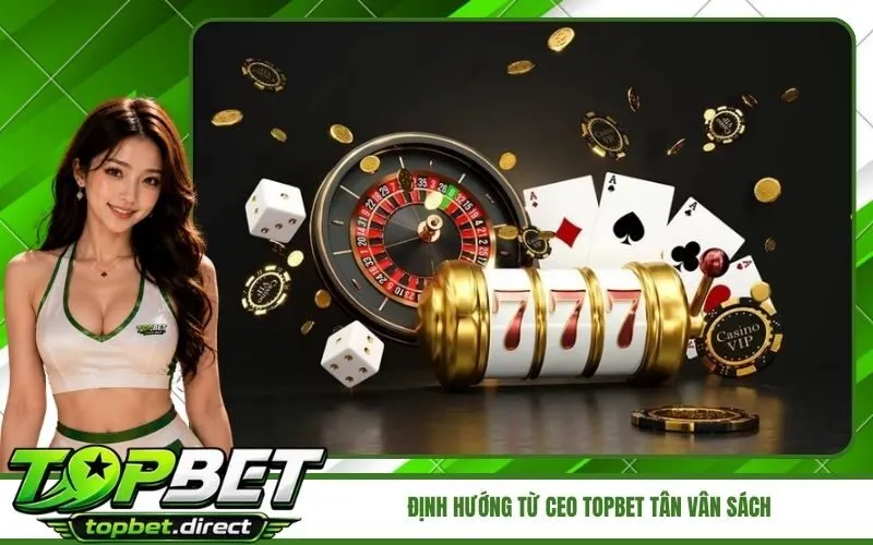 Hành trình phát triển và định hướng từ CEO TopBet Tân Vân Sách