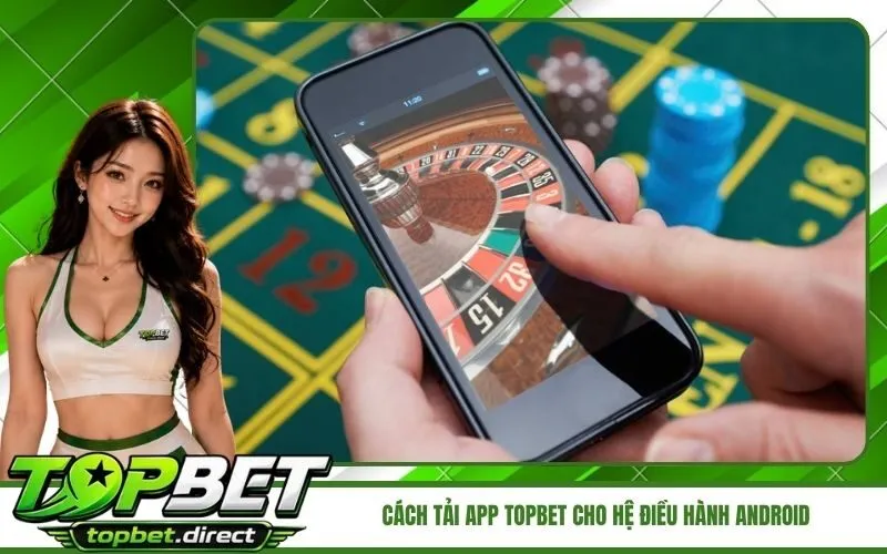 Hướng dẫn chi tiết cách tải app TopBet cho hệ điều hành Android