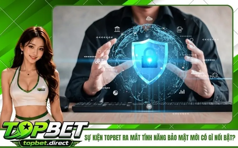 Sự Kiện TopBet Ra Mắt Tính Năng Bảo Mật Mới Có Gì Nổi Bật